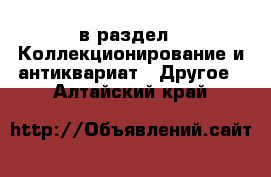  в раздел : Коллекционирование и антиквариат » Другое . Алтайский край